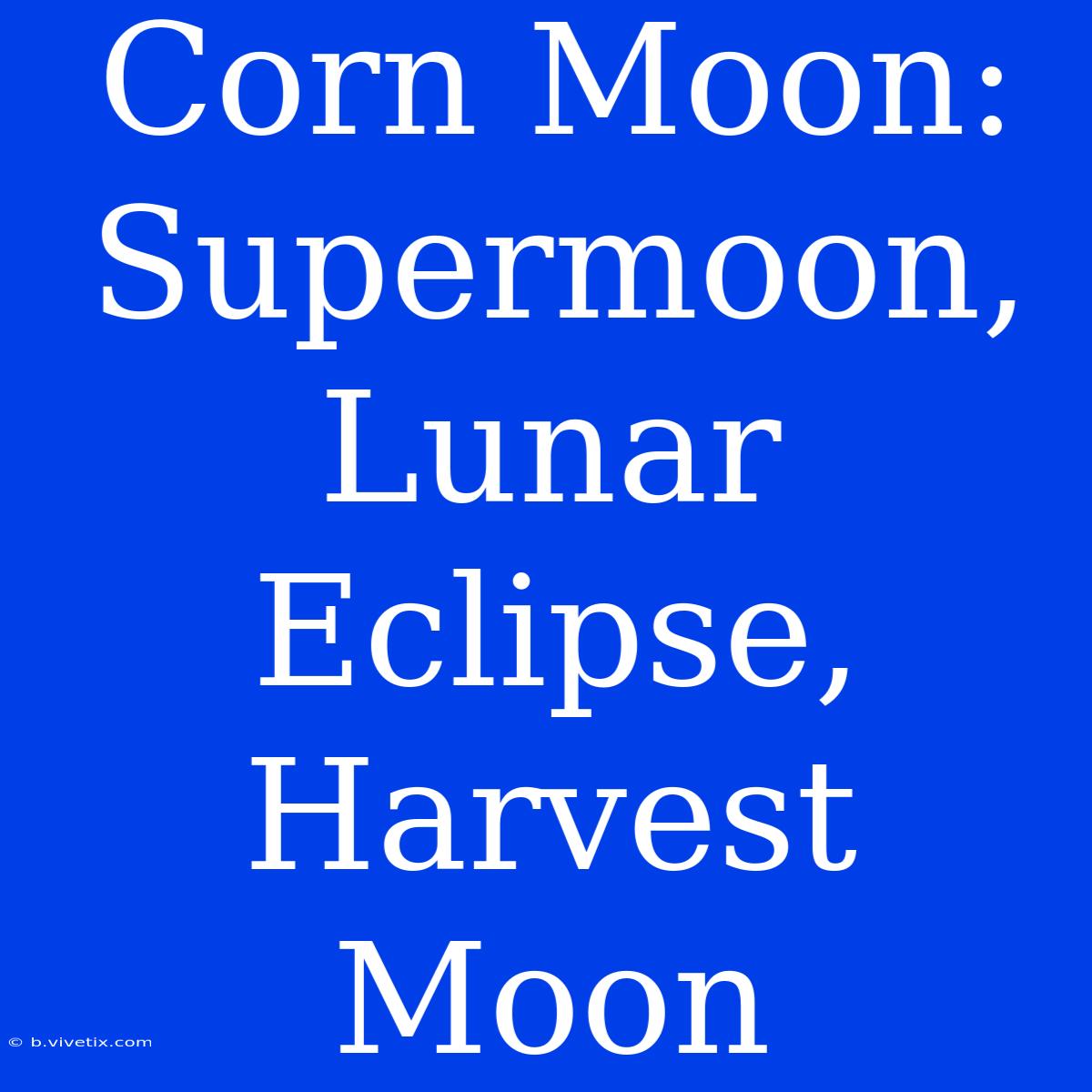 Corn Moon: Supermoon, Lunar Eclipse, Harvest Moon