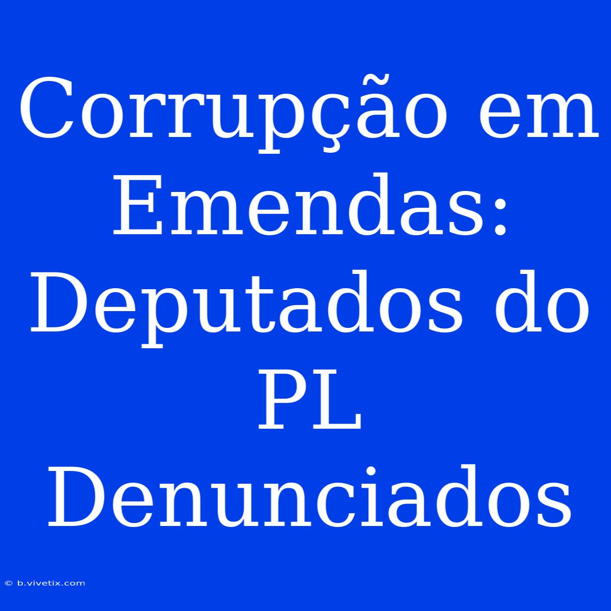 Corrupção Em Emendas: Deputados Do PL Denunciados