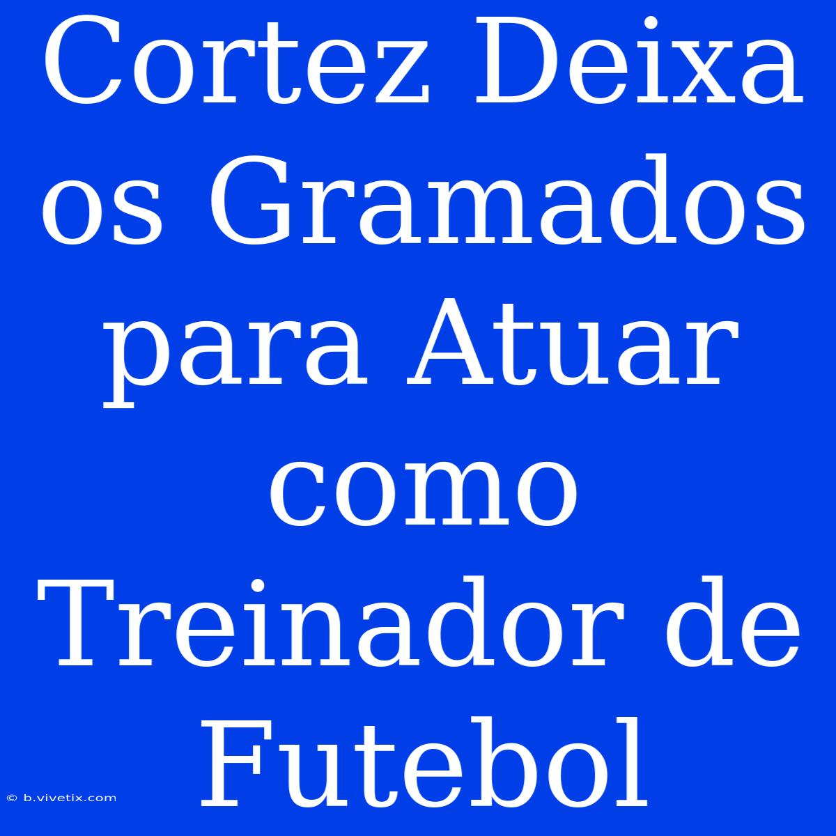 Cortez Deixa Os Gramados Para Atuar Como Treinador De Futebol