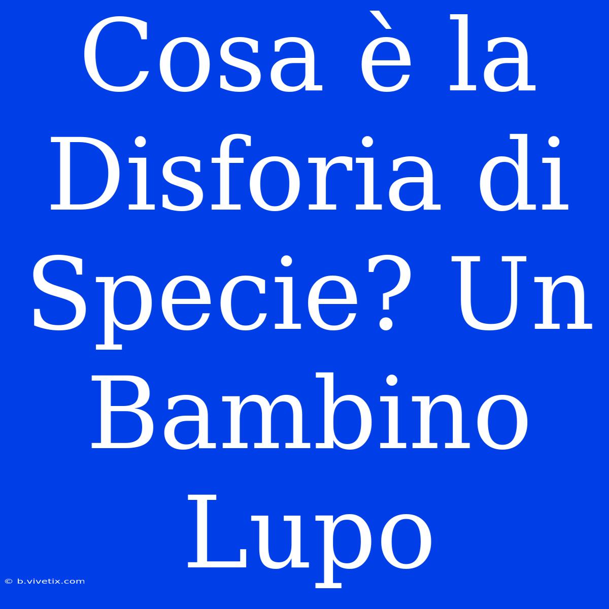 Cosa È La Disforia Di Specie? Un Bambino Lupo