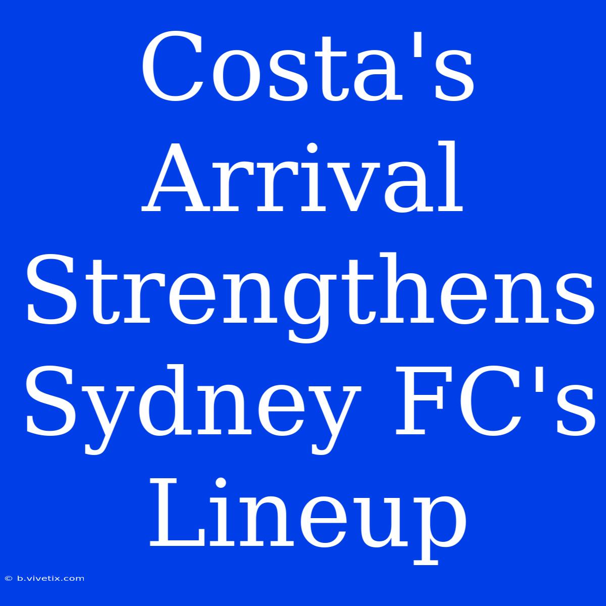 Costa's Arrival Strengthens Sydney FC's Lineup