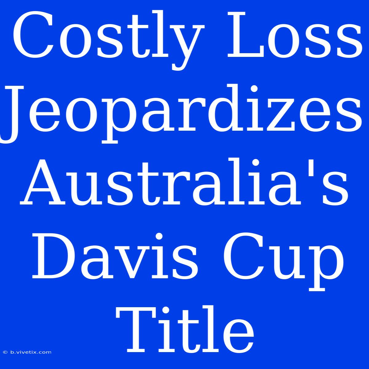 Costly Loss Jeopardizes Australia's Davis Cup Title