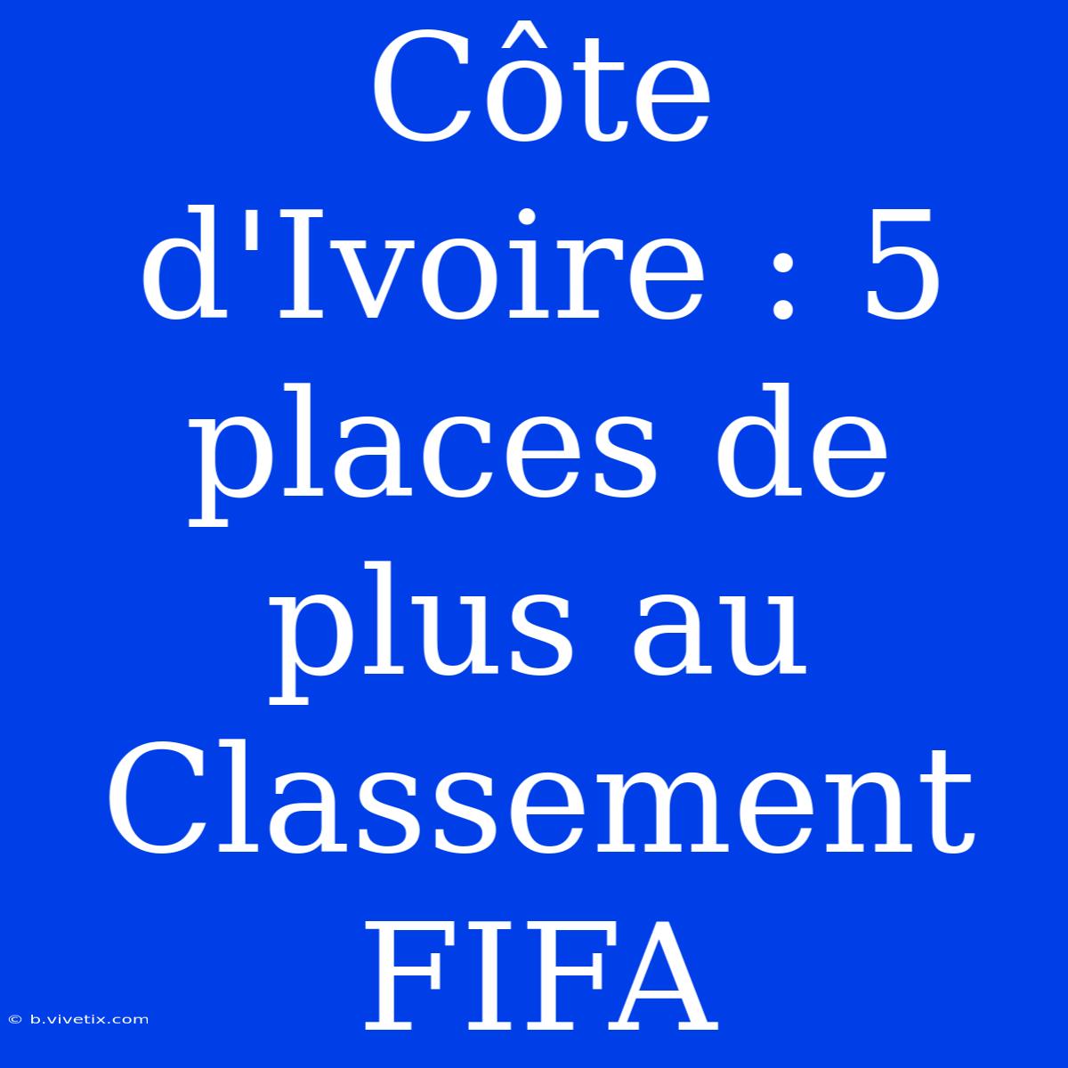 Côte D'Ivoire : 5 Places De Plus Au Classement FIFA