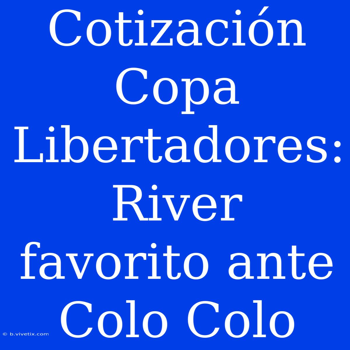 Cotización Copa Libertadores: River Favorito Ante Colo Colo