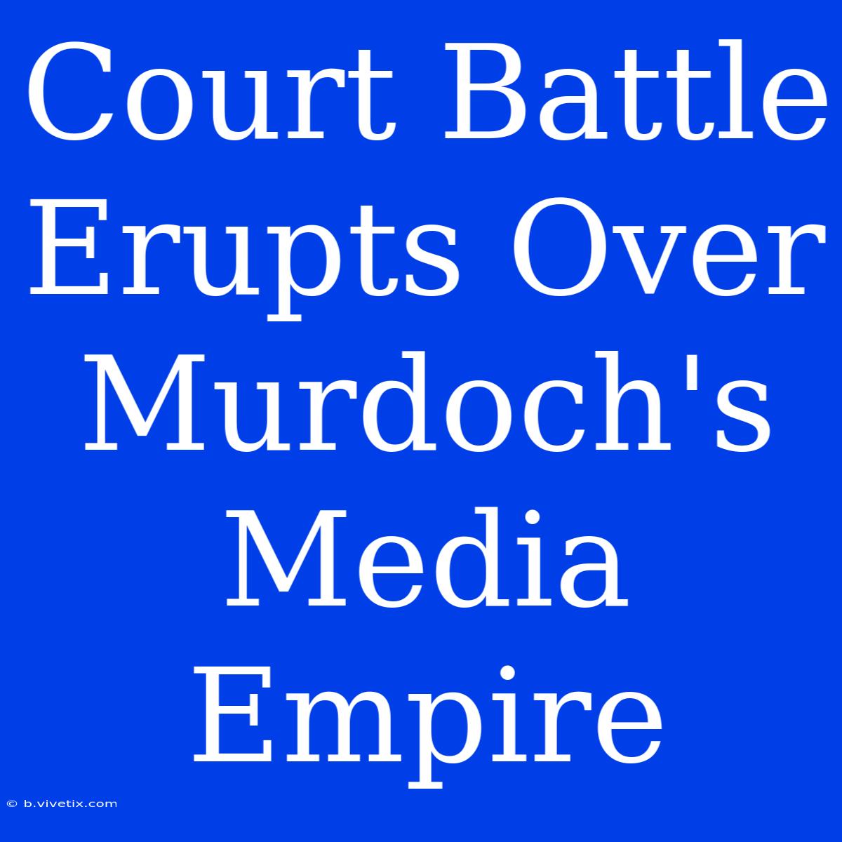 Court Battle Erupts Over Murdoch's Media Empire