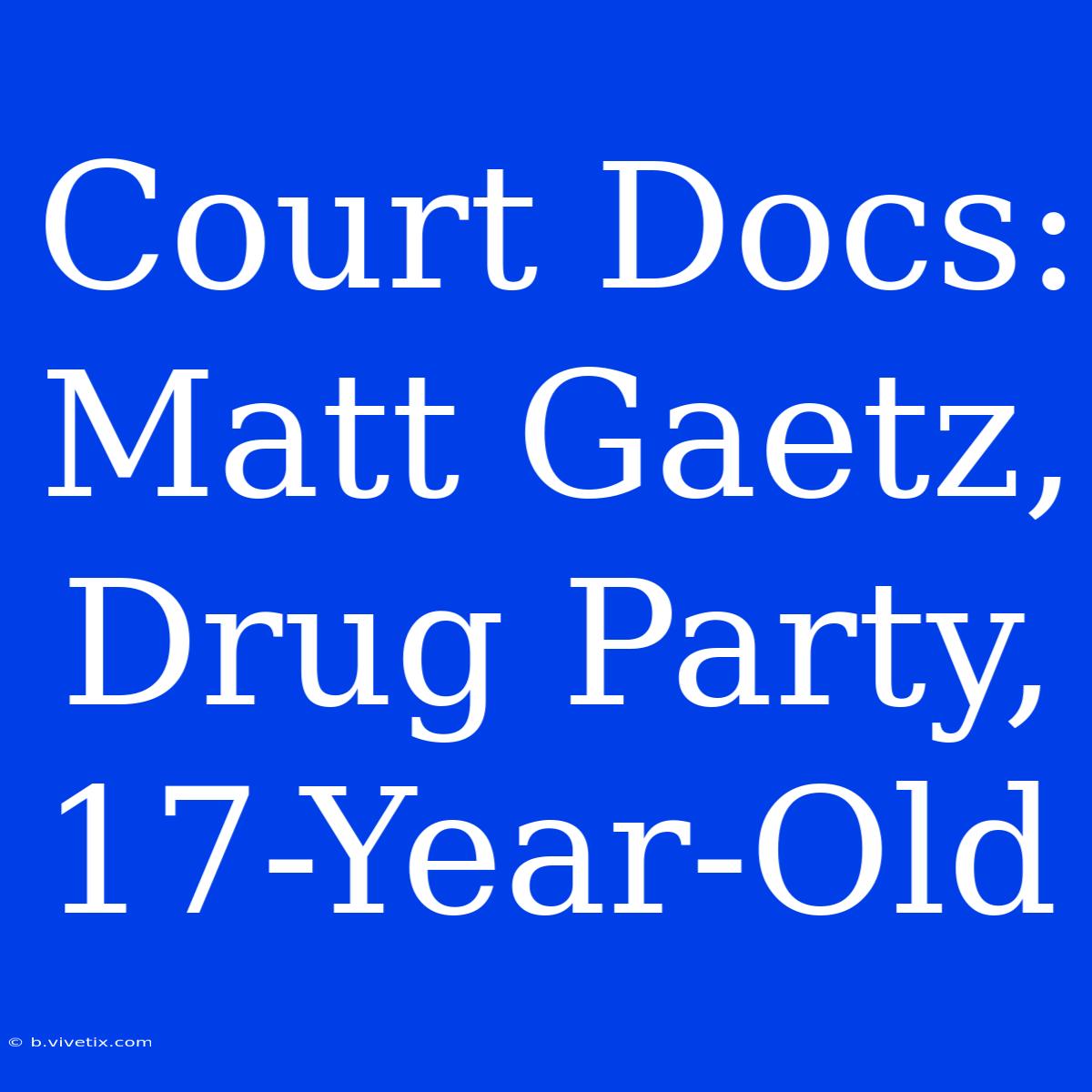 Court Docs: Matt Gaetz, Drug Party, 17-Year-Old