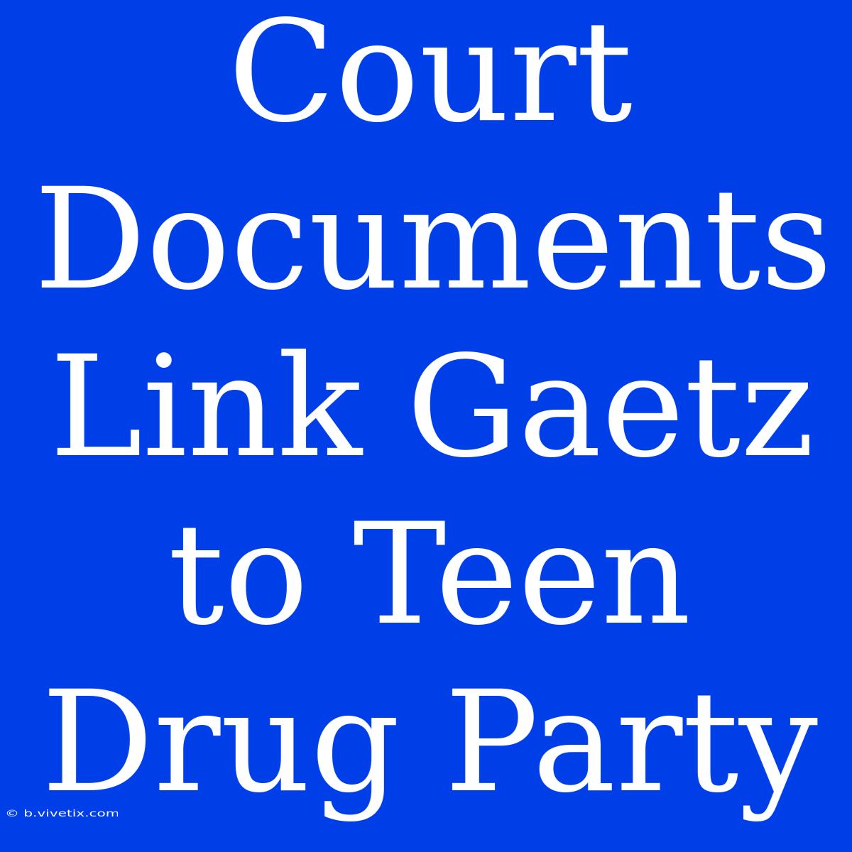 Court Documents Link Gaetz To Teen Drug Party