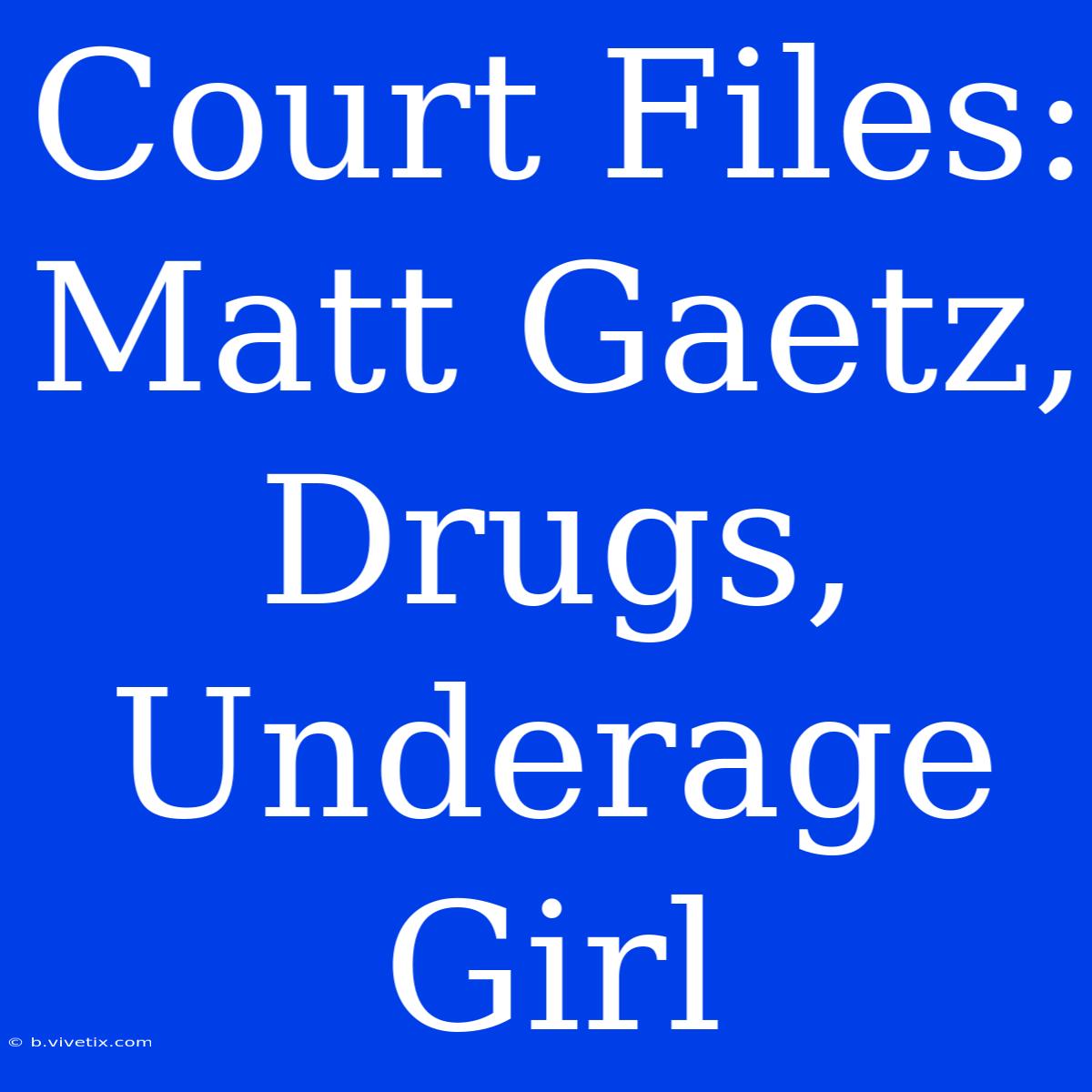 Court Files: Matt Gaetz, Drugs, Underage Girl