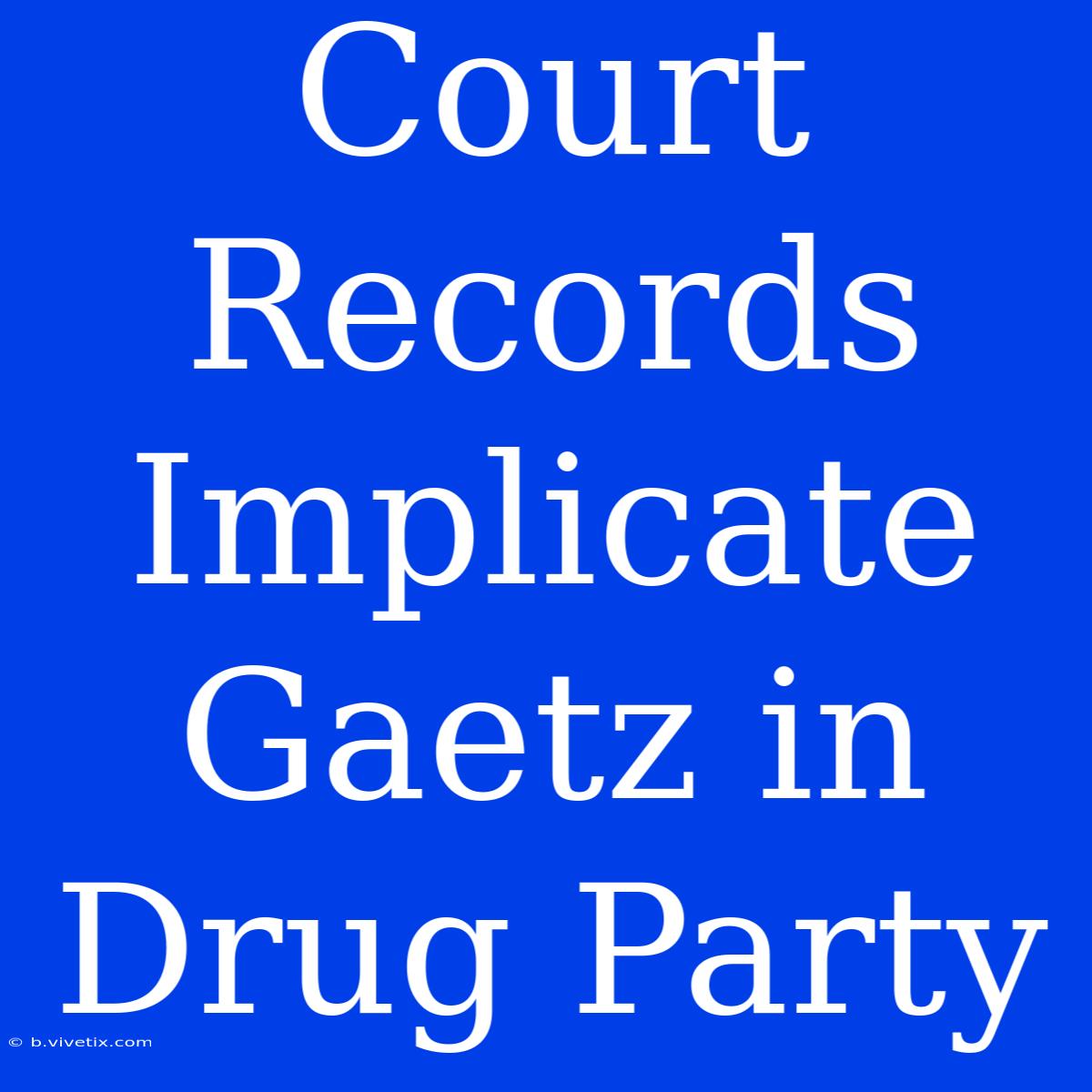 Court Records Implicate Gaetz In Drug Party