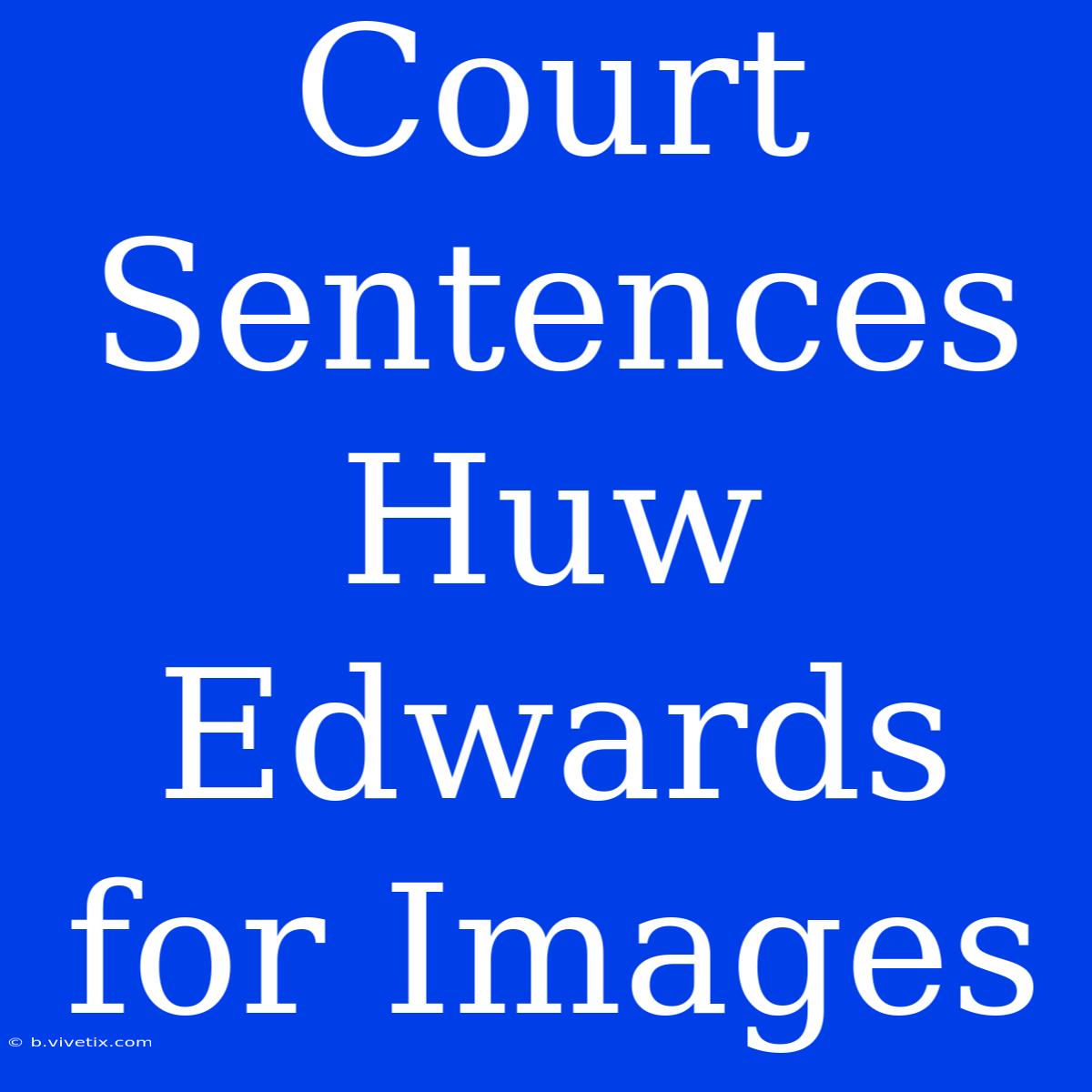 Court Sentences Huw Edwards For Images