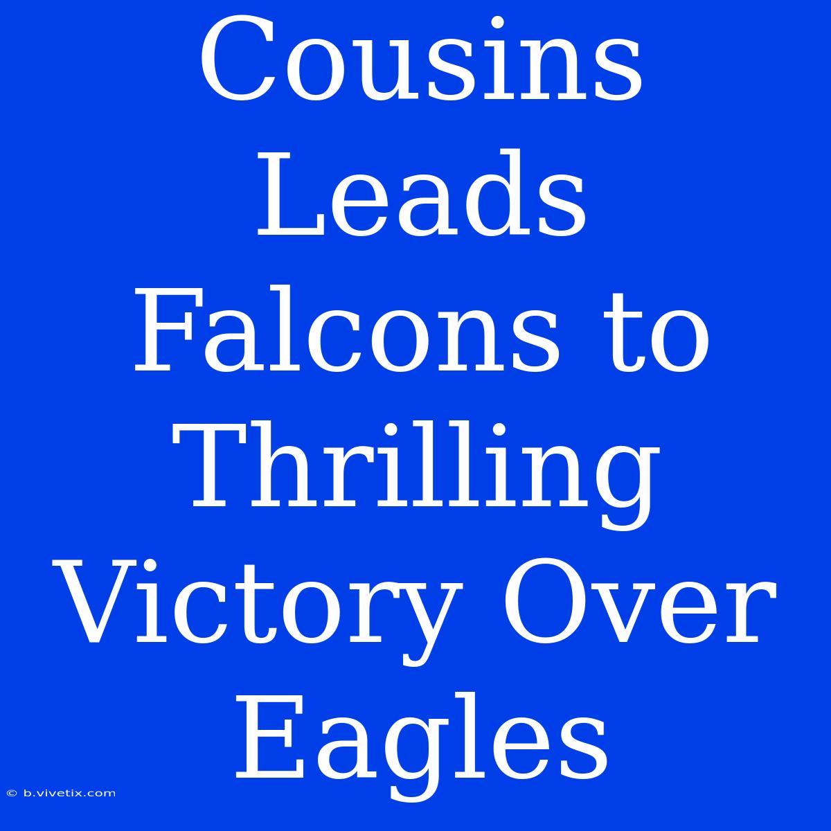 Cousins Leads Falcons To Thrilling Victory Over Eagles