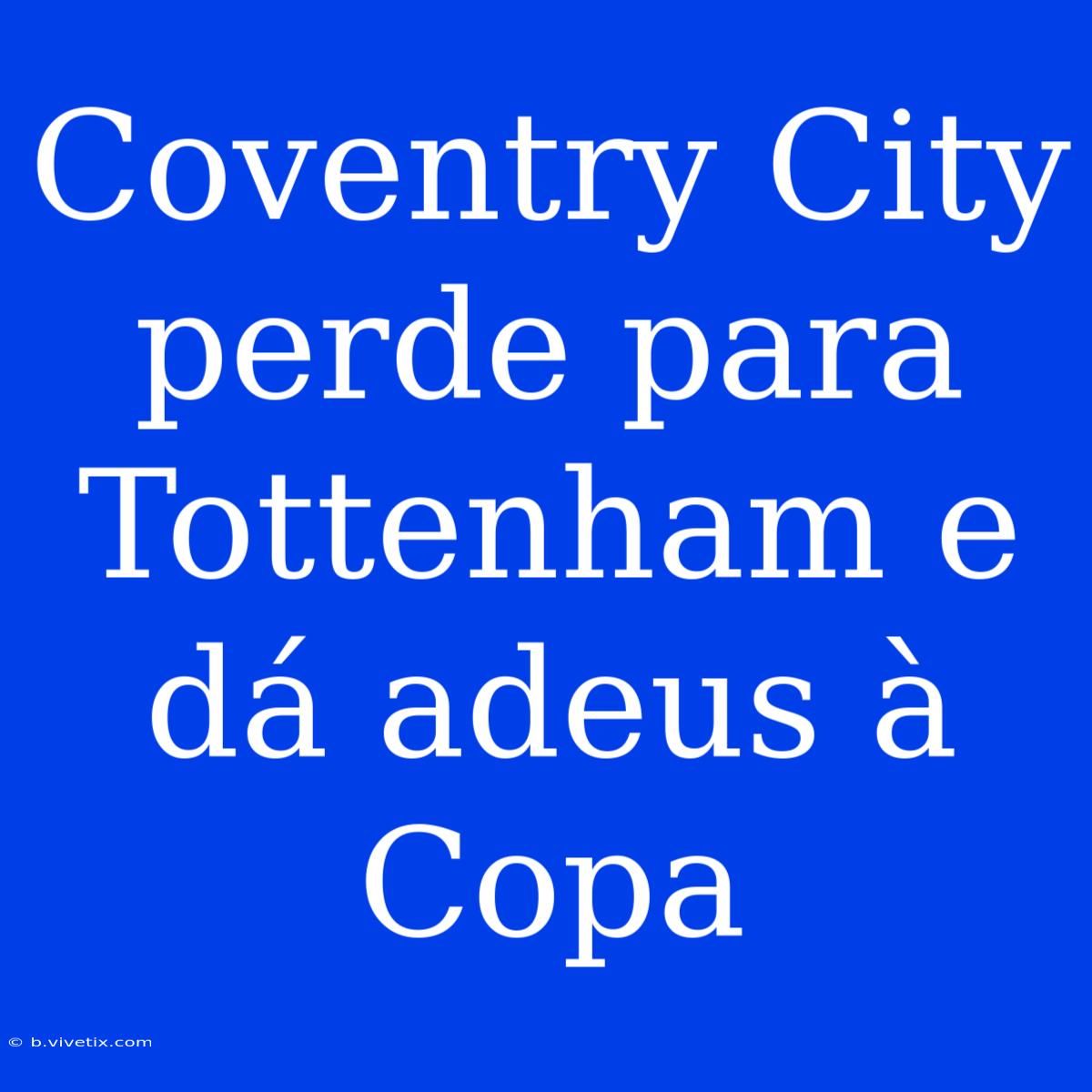 Coventry City Perde Para Tottenham E Dá Adeus À Copa 