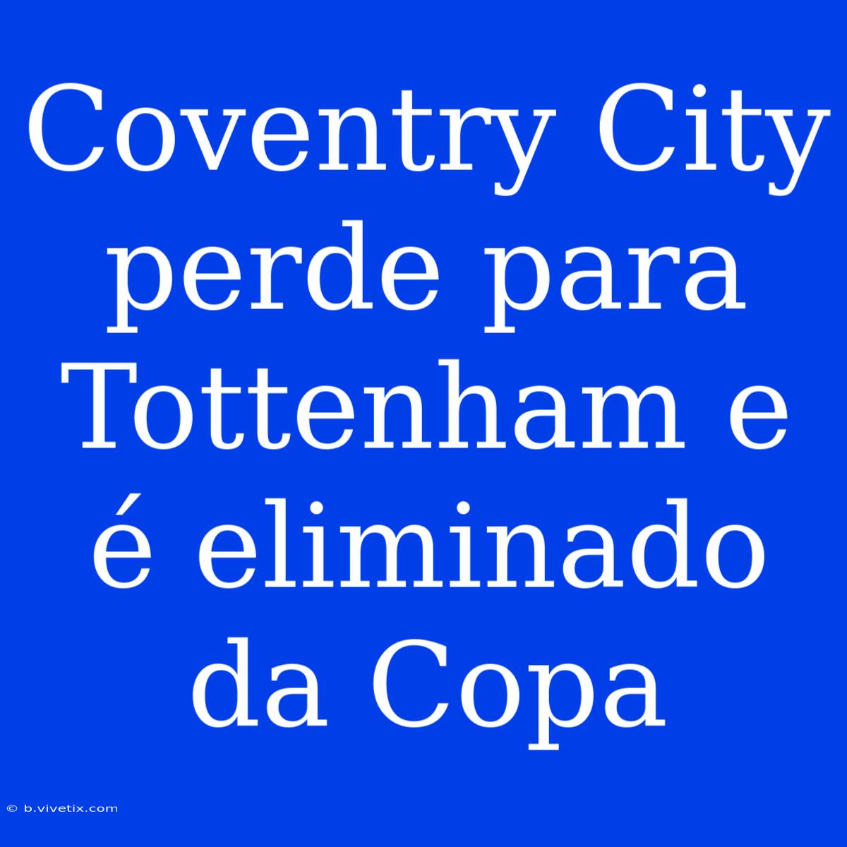 Coventry City Perde Para Tottenham E É Eliminado Da Copa