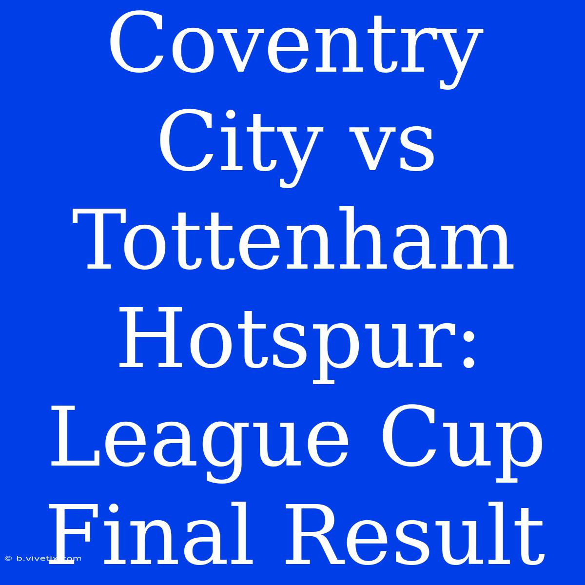 Coventry City Vs Tottenham Hotspur: League Cup Final Result