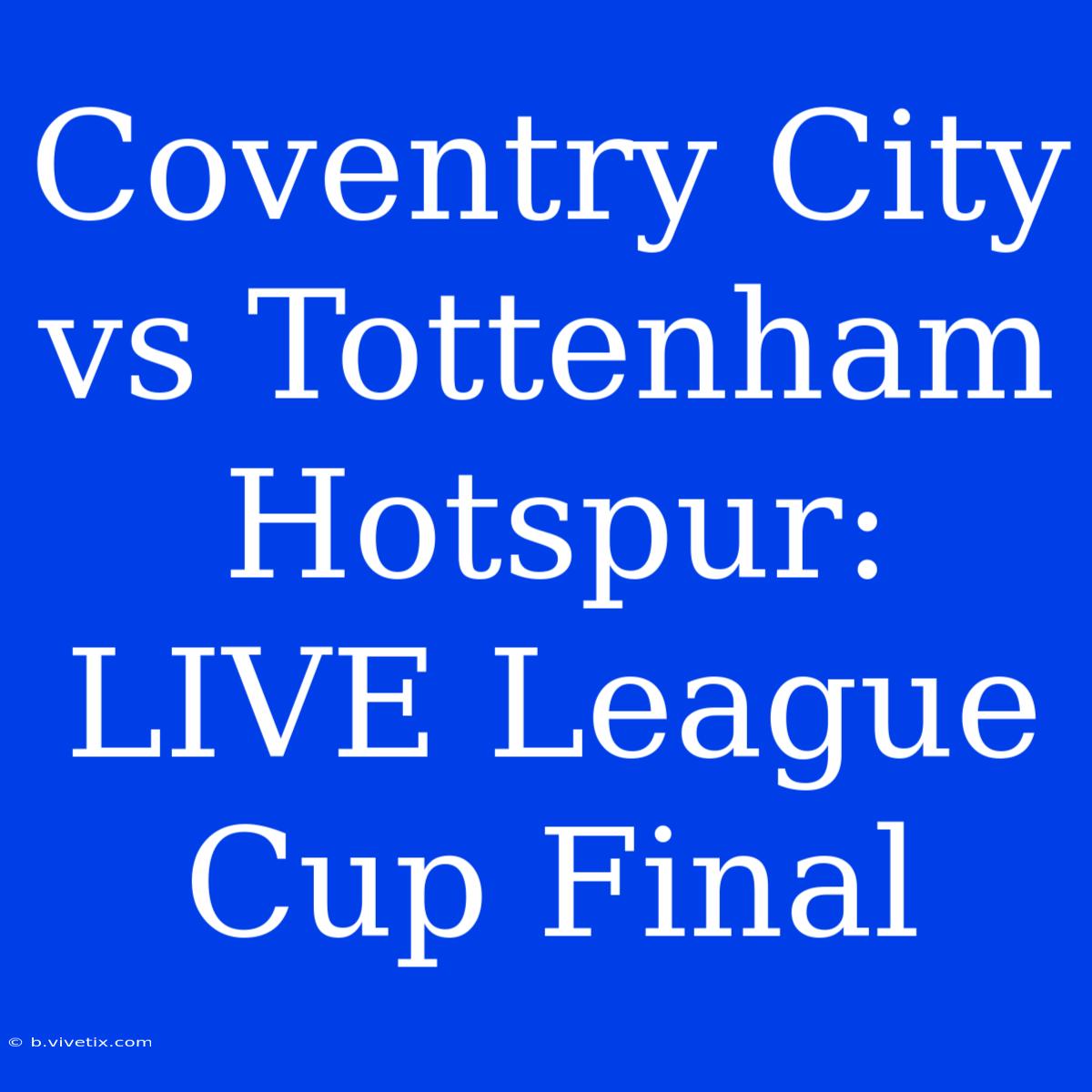 Coventry City Vs Tottenham Hotspur: LIVE League Cup Final