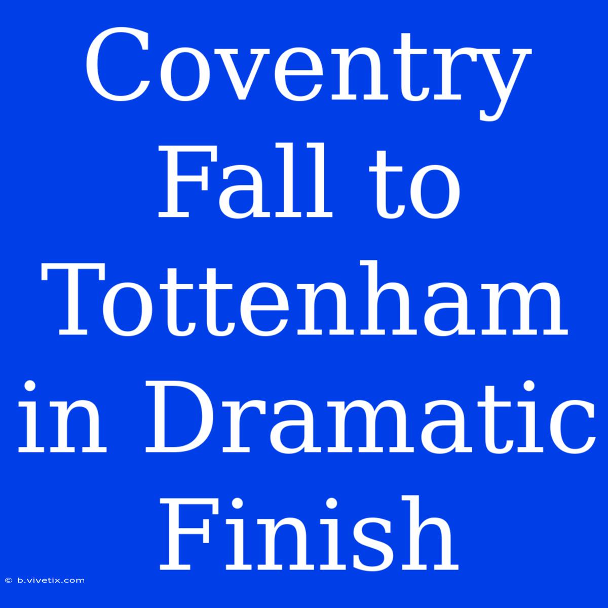 Coventry Fall To Tottenham In Dramatic Finish