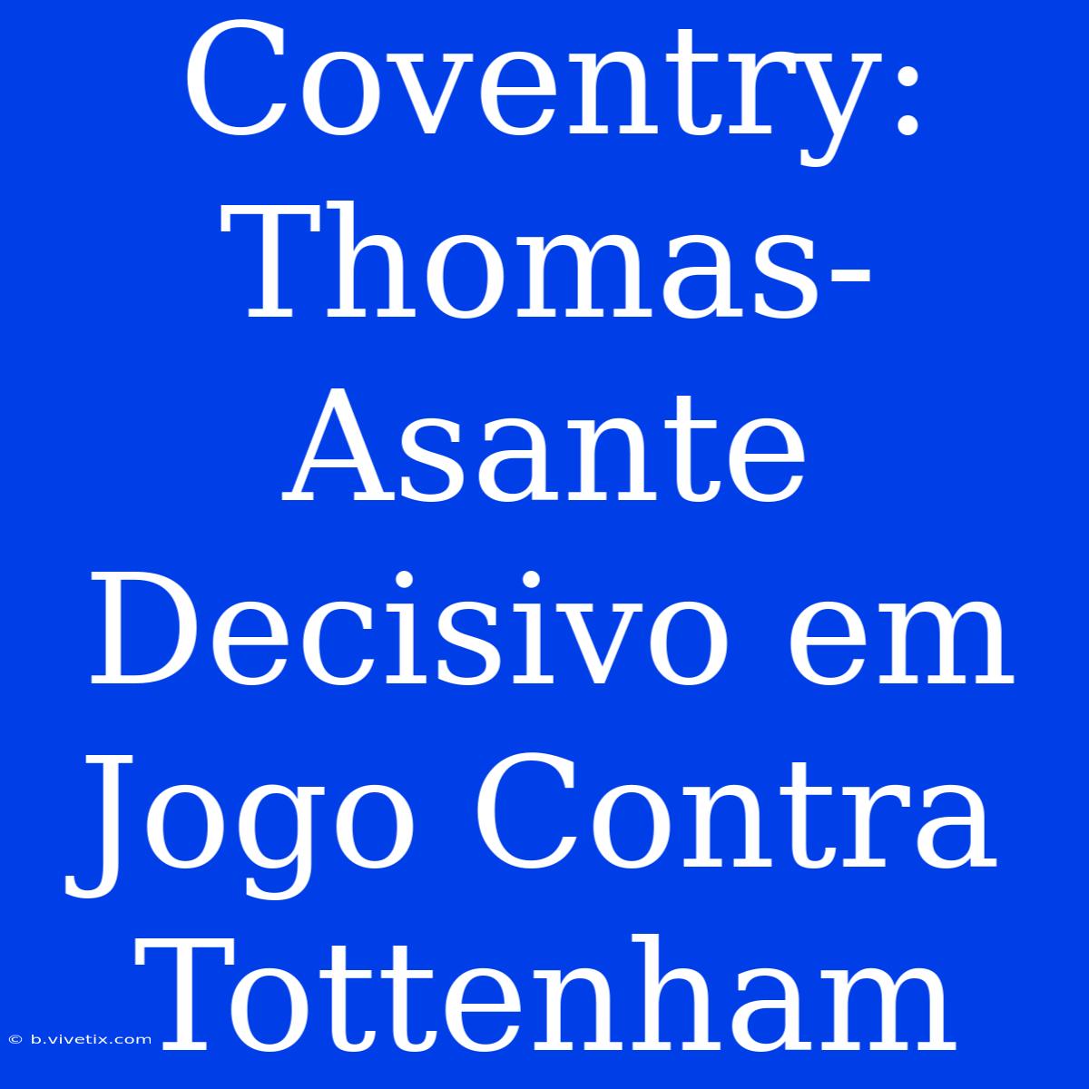 Coventry: Thomas-Asante Decisivo Em Jogo Contra Tottenham