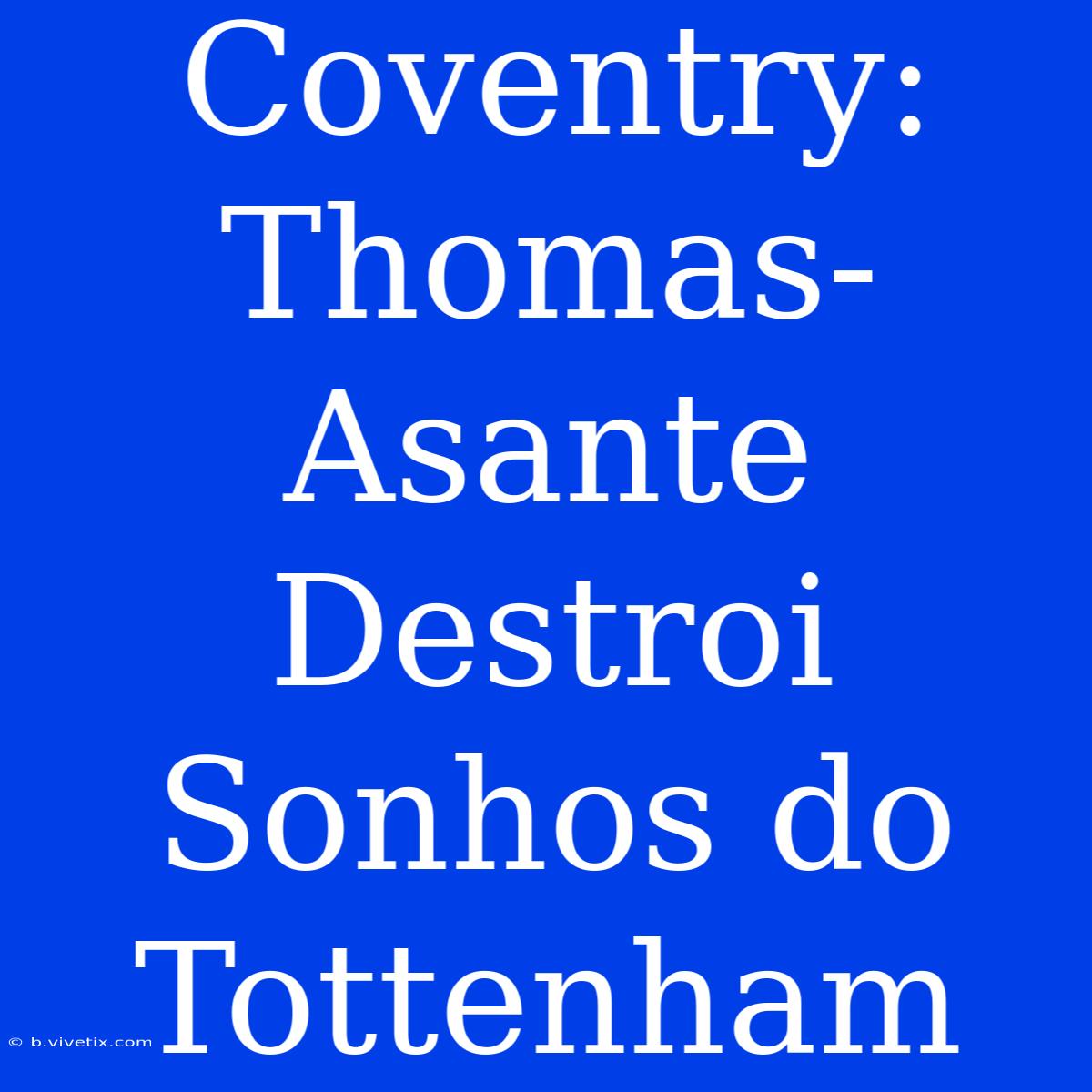 Coventry: Thomas-Asante Destroi Sonhos Do Tottenham