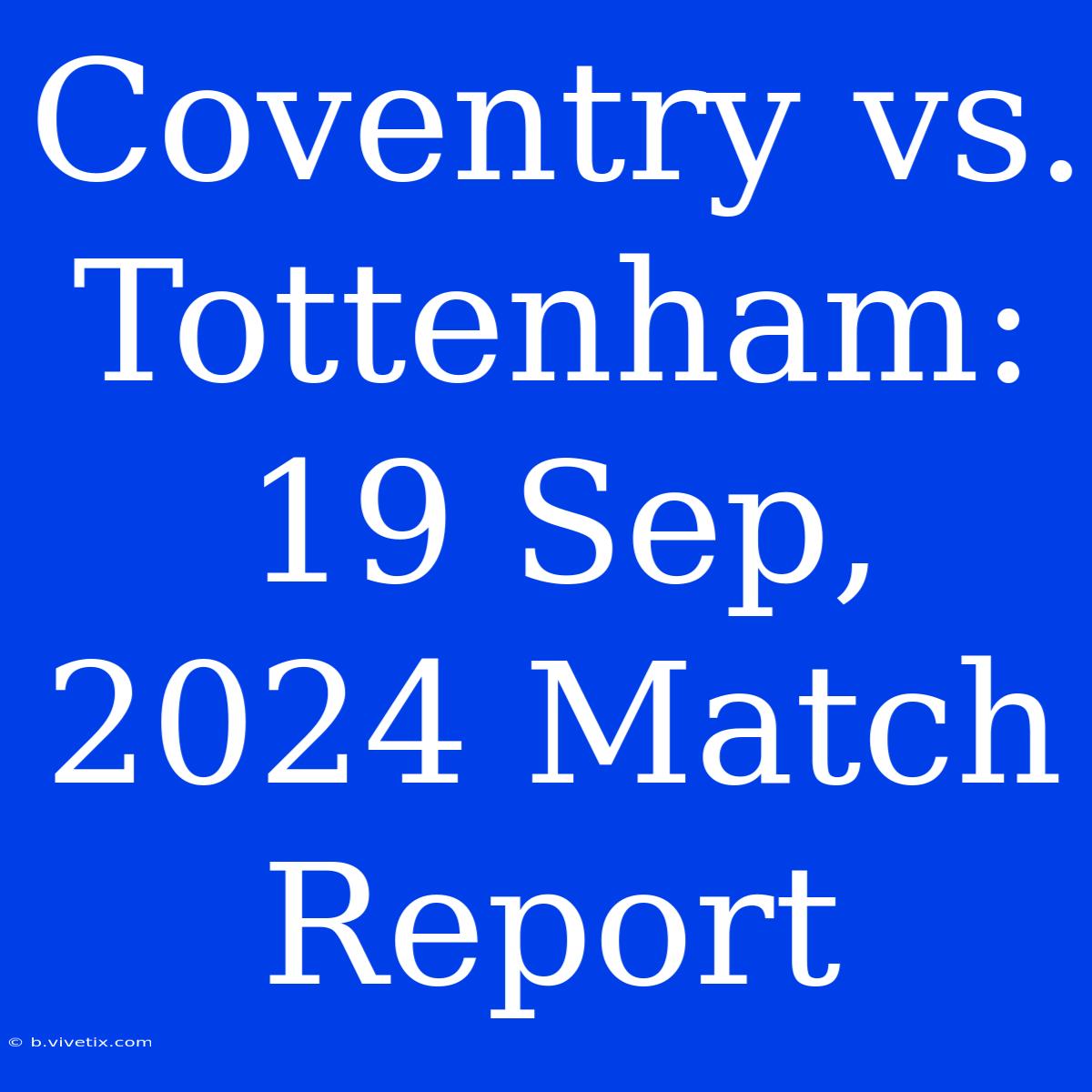 Coventry Vs. Tottenham: 19 Sep, 2024 Match Report