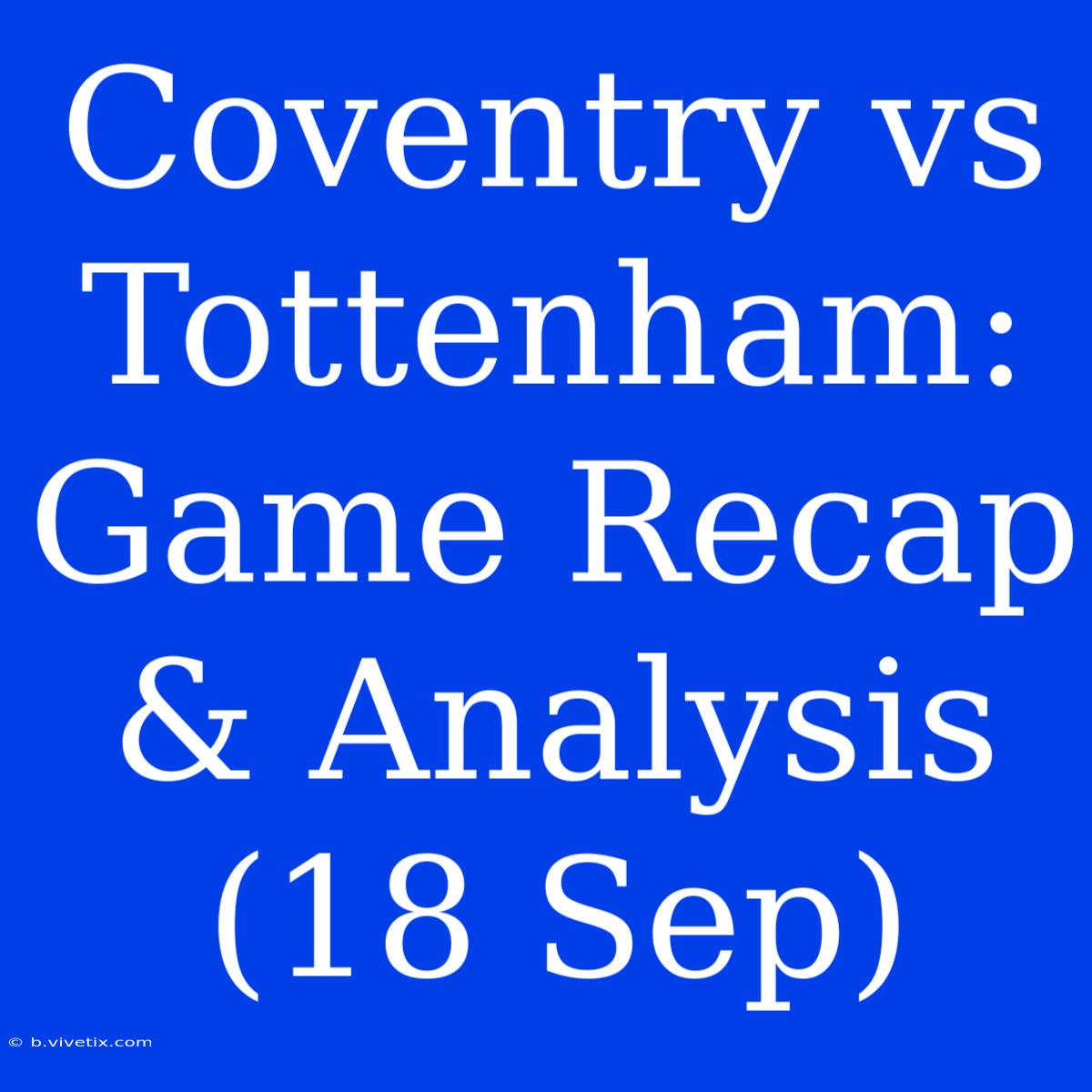 Coventry Vs Tottenham: Game Recap & Analysis (18 Sep)