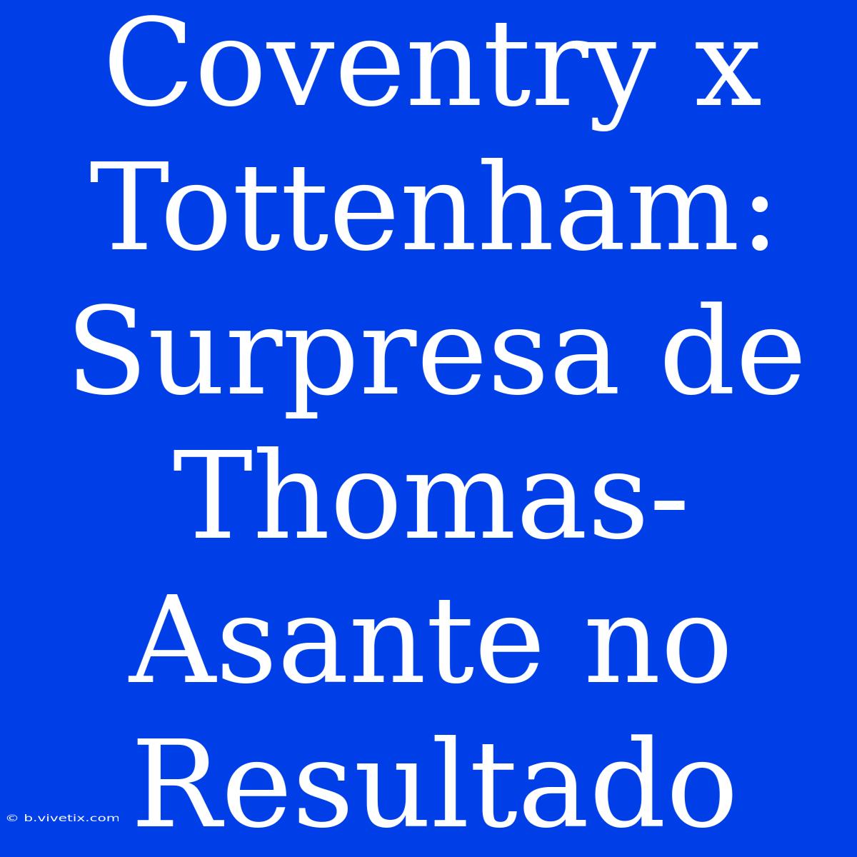 Coventry X Tottenham: Surpresa De Thomas-Asante No Resultado