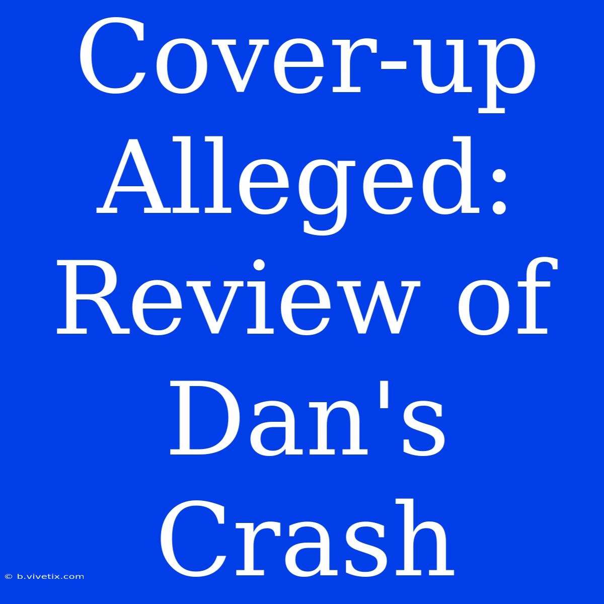 Cover-up Alleged: Review Of Dan's Crash 