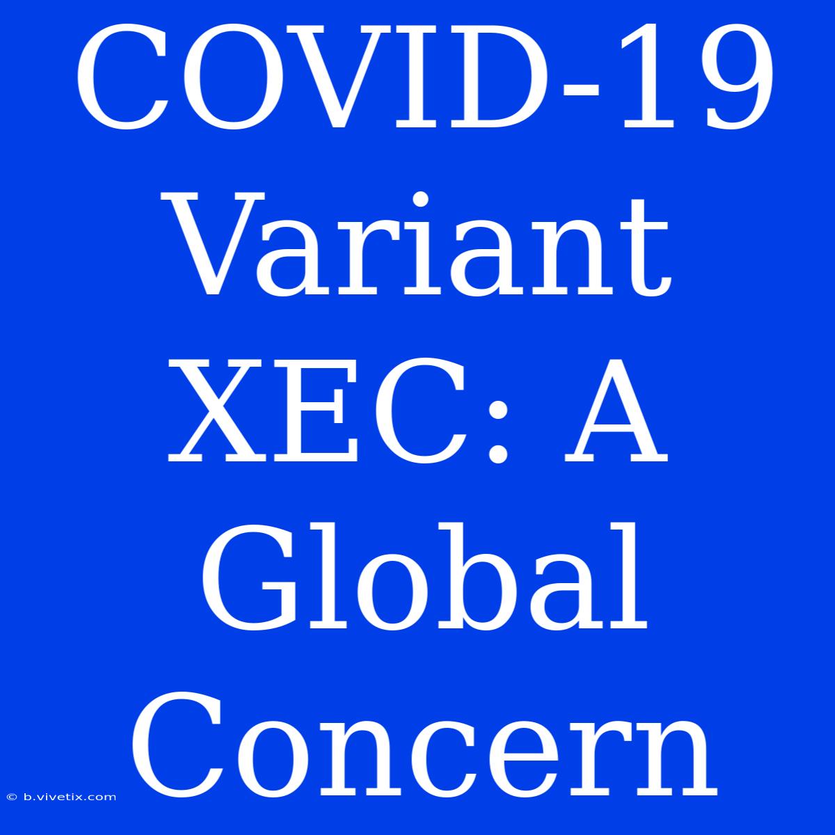 COVID-19 Variant XEC: A Global Concern