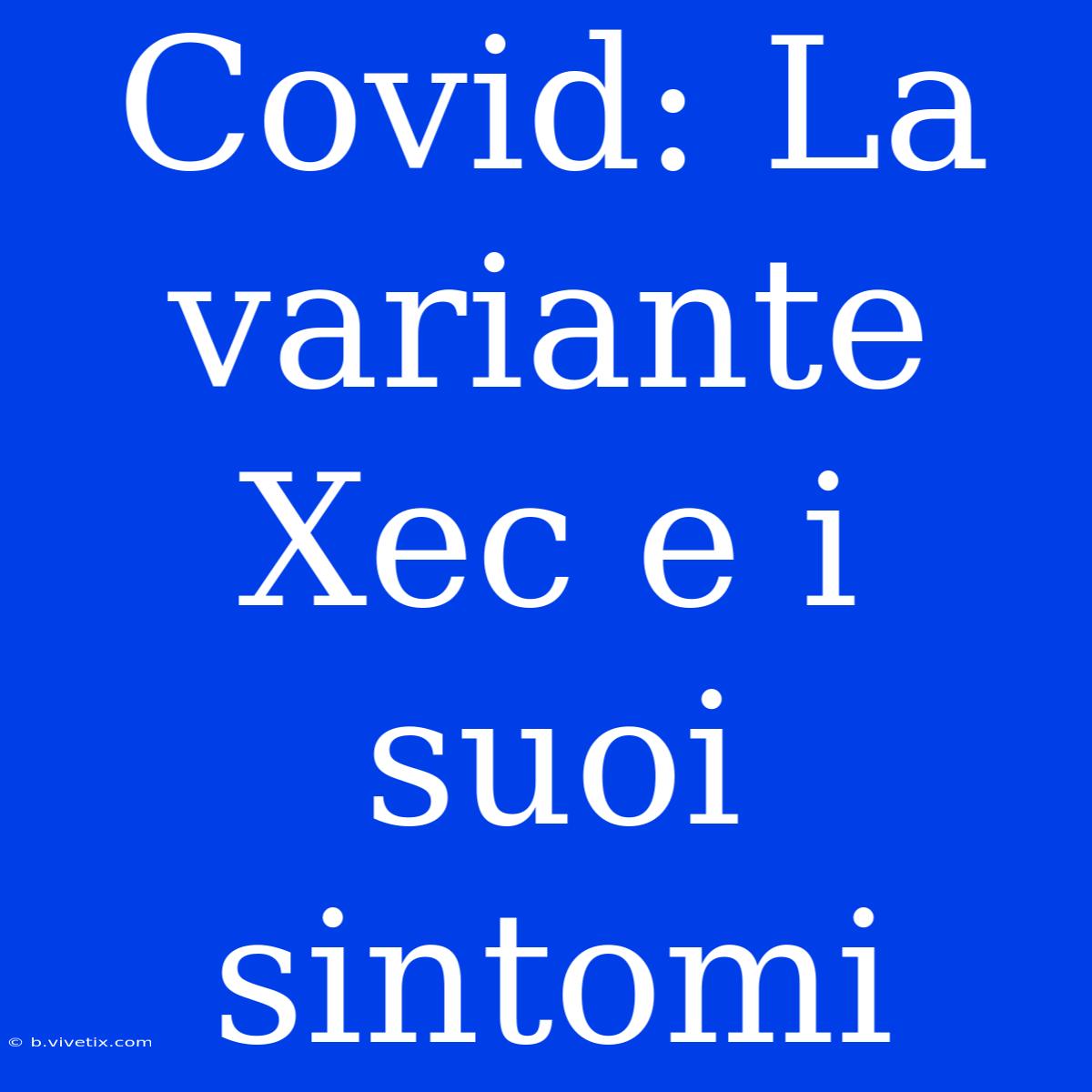 Covid: La Variante Xec E I Suoi Sintomi 