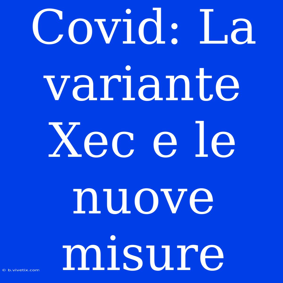 Covid: La Variante Xec E Le Nuove Misure 