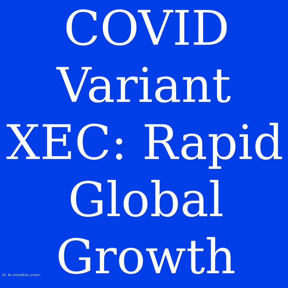 COVID Variant XEC: Rapid Global Growth