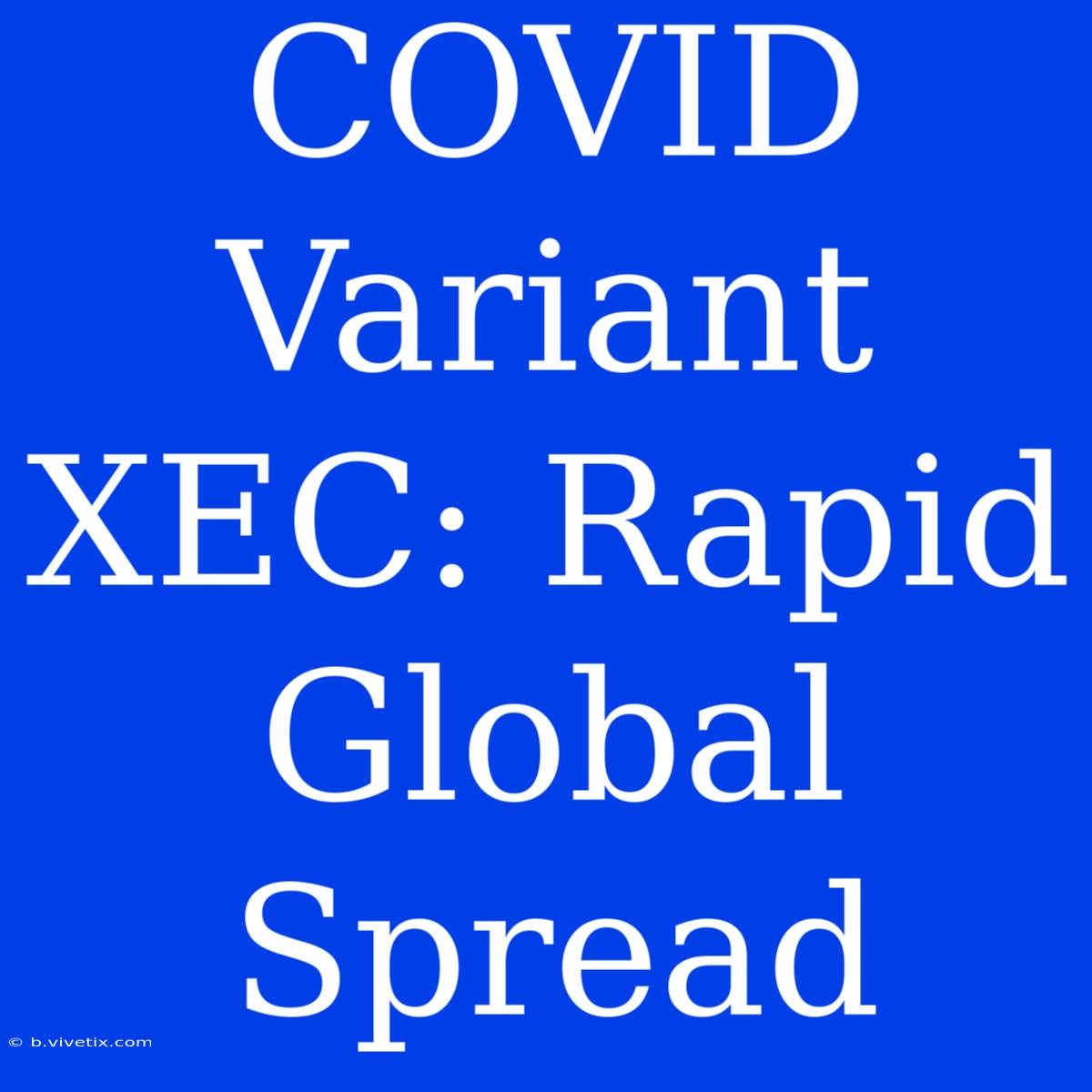 COVID Variant XEC: Rapid Global Spread