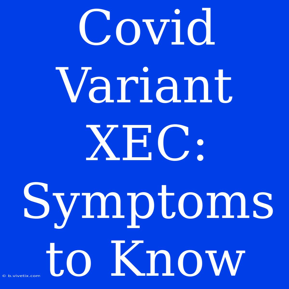 Covid Variant XEC: Symptoms To Know