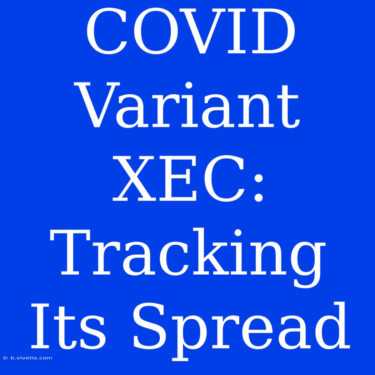 COVID Variant XEC:  Tracking Its Spread