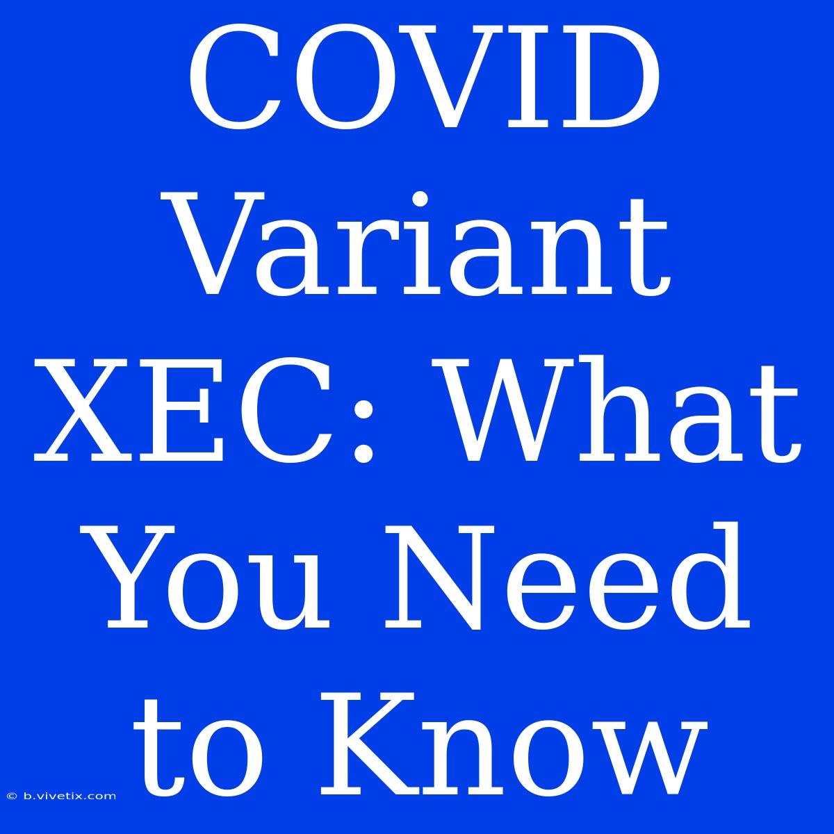 COVID Variant XEC: What You Need To Know