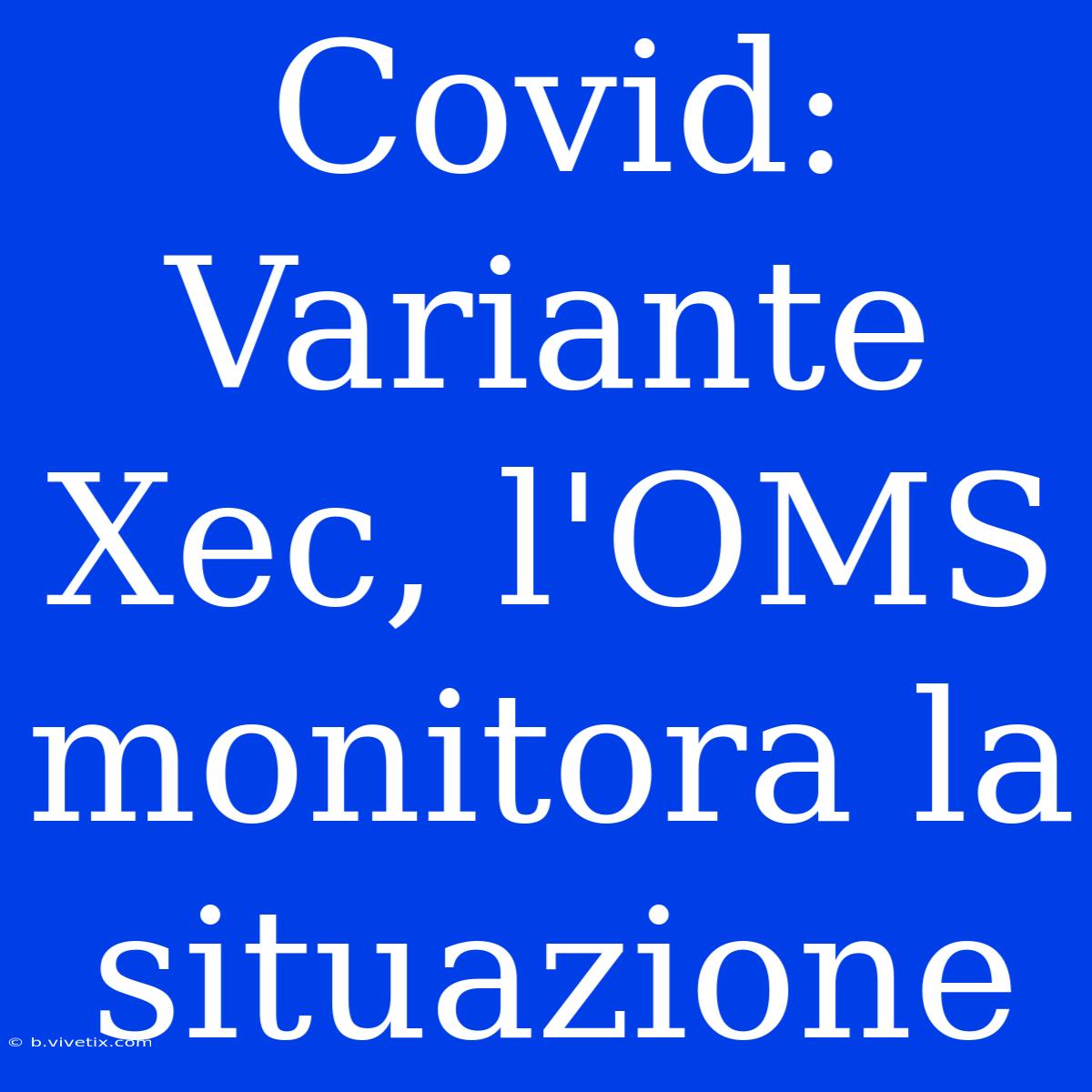 Covid: Variante Xec, L'OMS Monitora La Situazione 