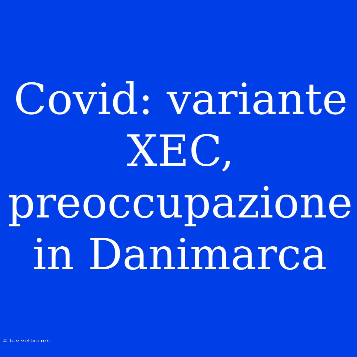 Covid: Variante XEC, Preoccupazione In Danimarca