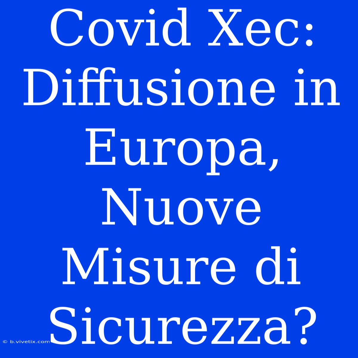 Covid Xec: Diffusione In Europa, Nuove Misure Di Sicurezza?