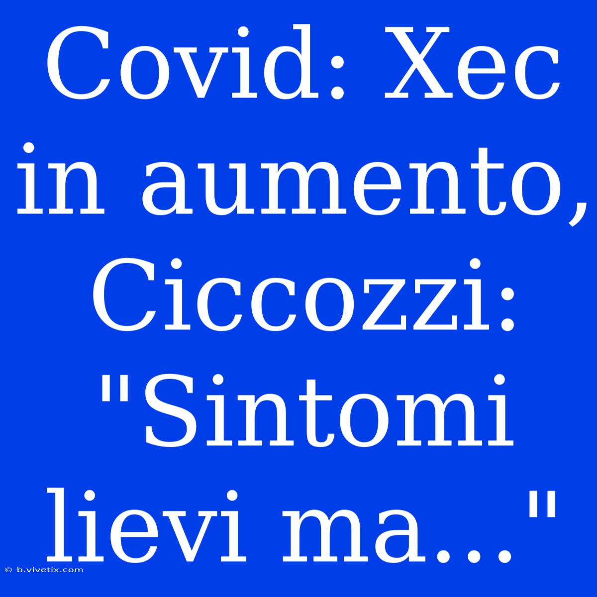 Covid: Xec In Aumento, Ciccozzi: 