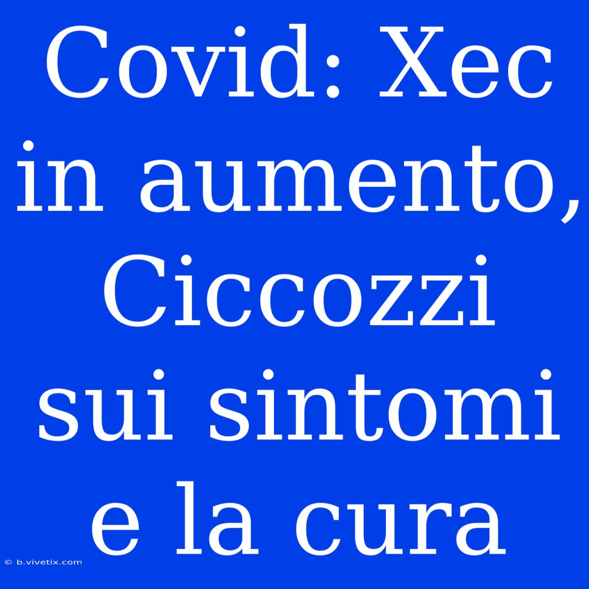 Covid: Xec In Aumento, Ciccozzi Sui Sintomi E La Cura