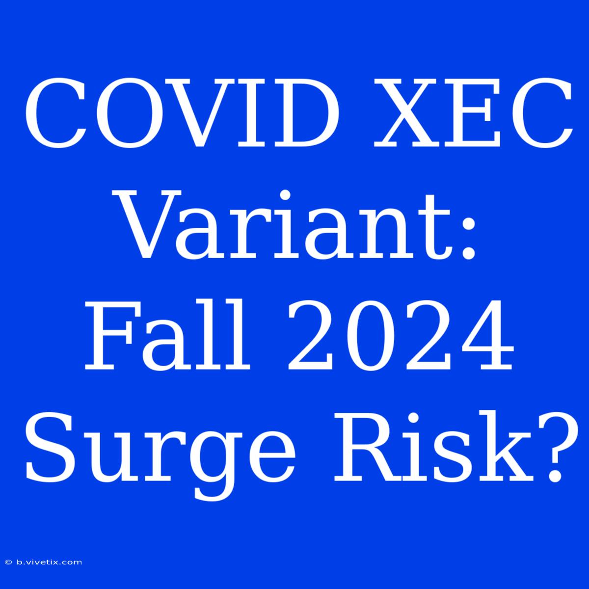 COVID XEC Variant: Fall 2024 Surge Risk?