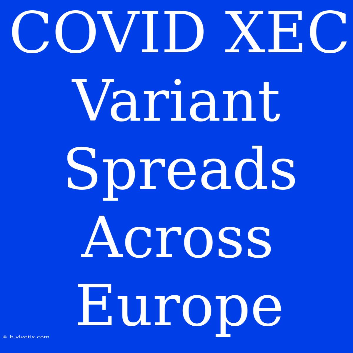 COVID XEC Variant Spreads Across Europe