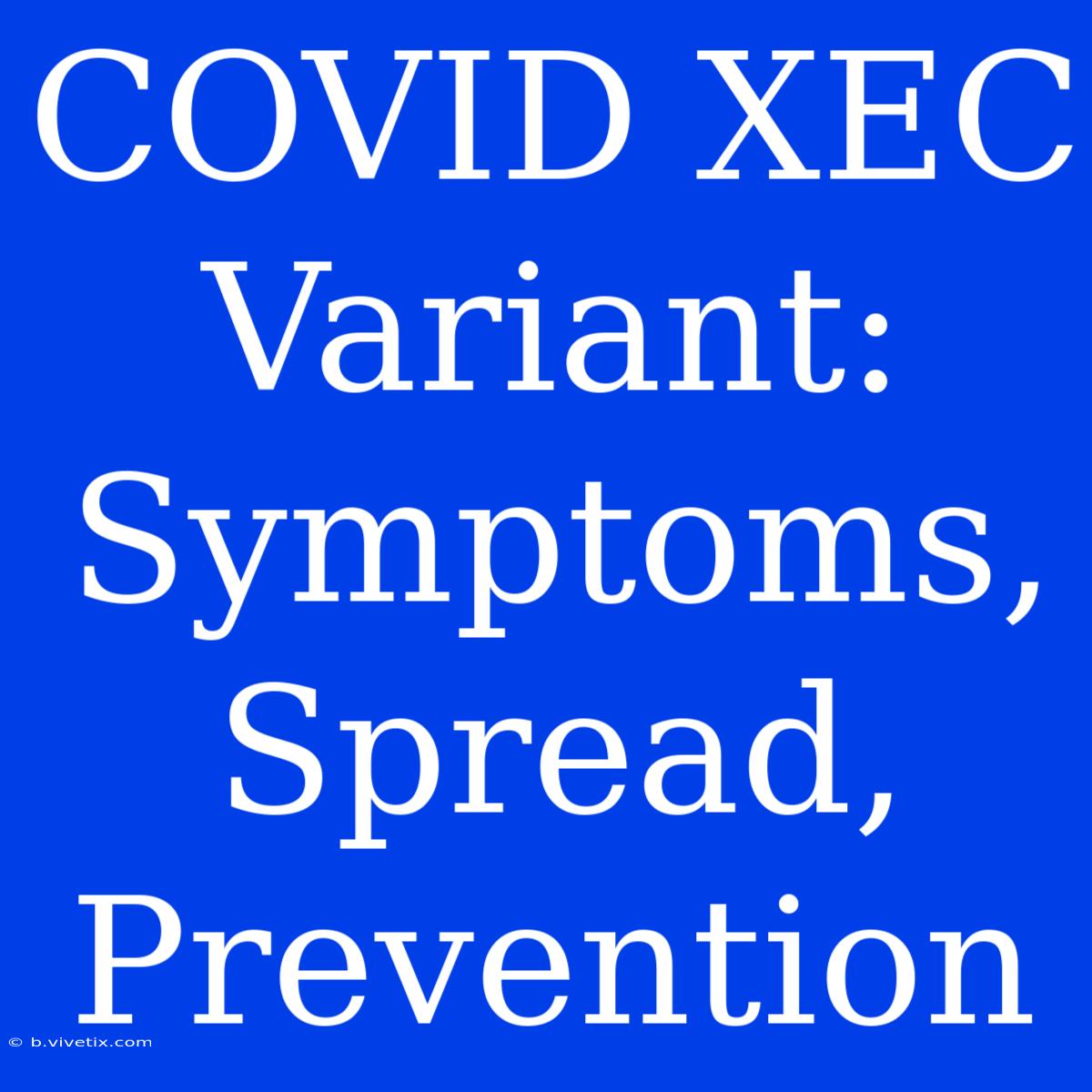 COVID XEC Variant: Symptoms, Spread, Prevention