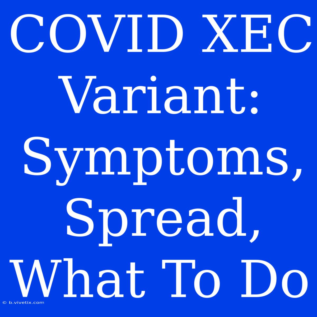 COVID XEC Variant: Symptoms, Spread, What To Do