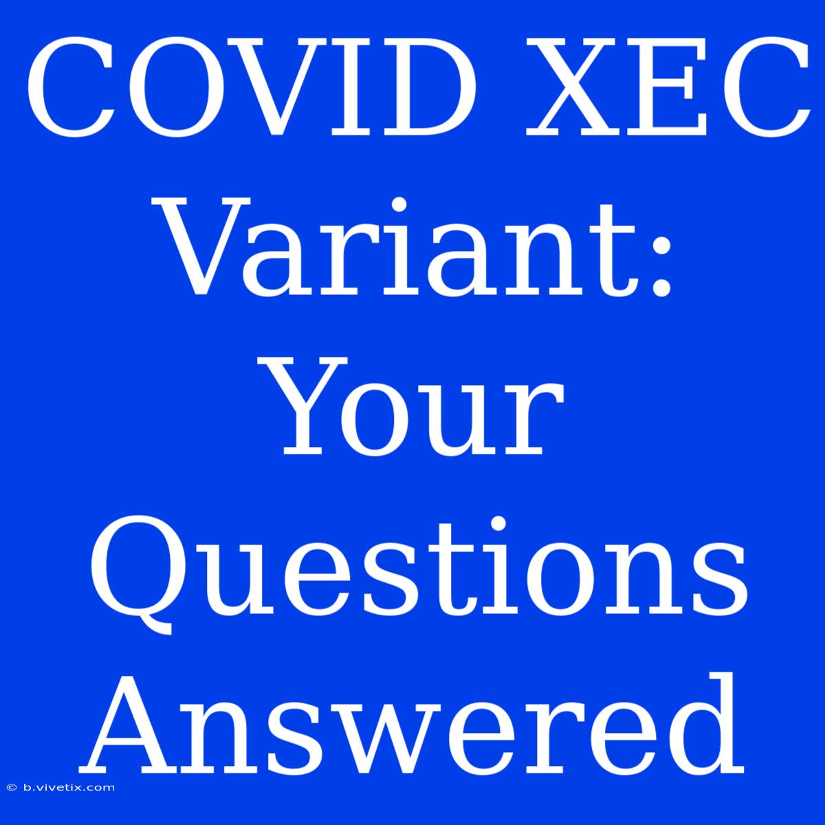 COVID XEC Variant: Your Questions Answered