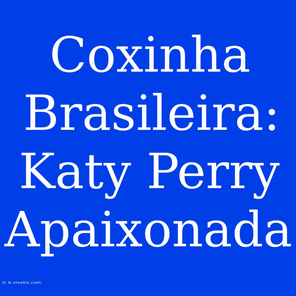 Coxinha Brasileira: Katy Perry Apaixonada