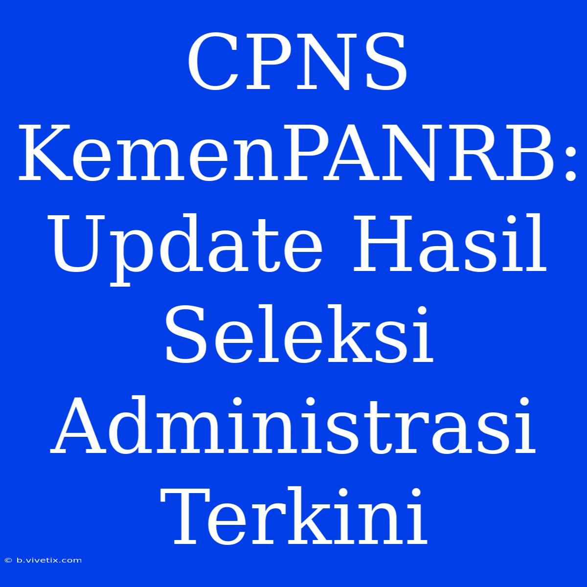 CPNS KemenPANRB: Update Hasil Seleksi Administrasi Terkini