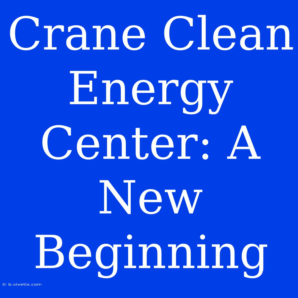 Crane Clean Energy Center: A New Beginning