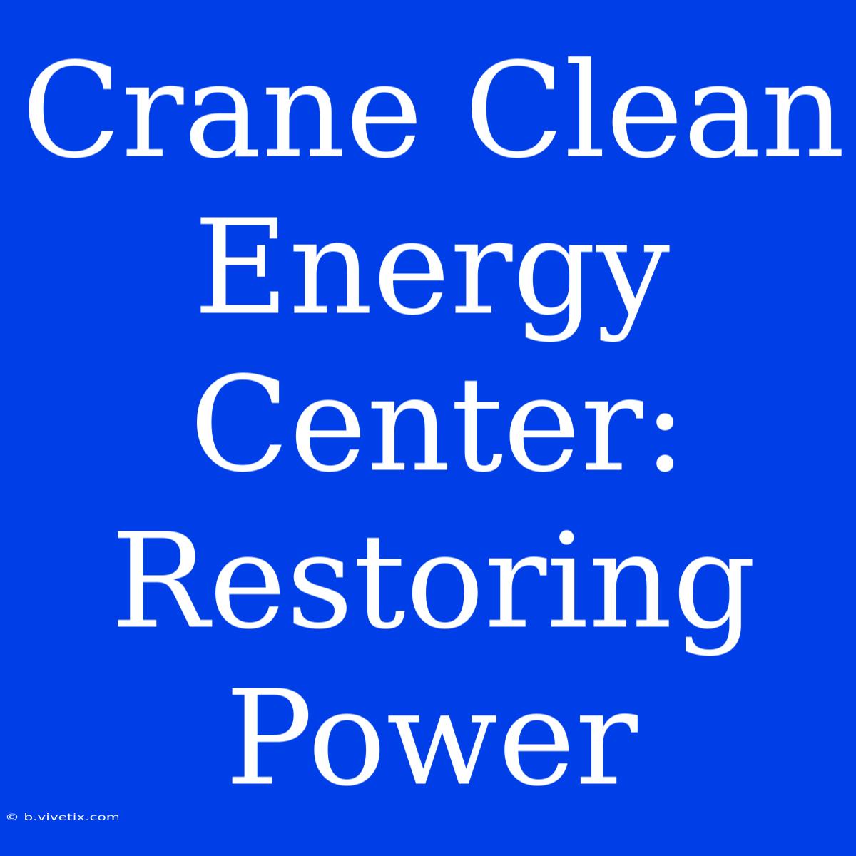 Crane Clean Energy Center: Restoring Power