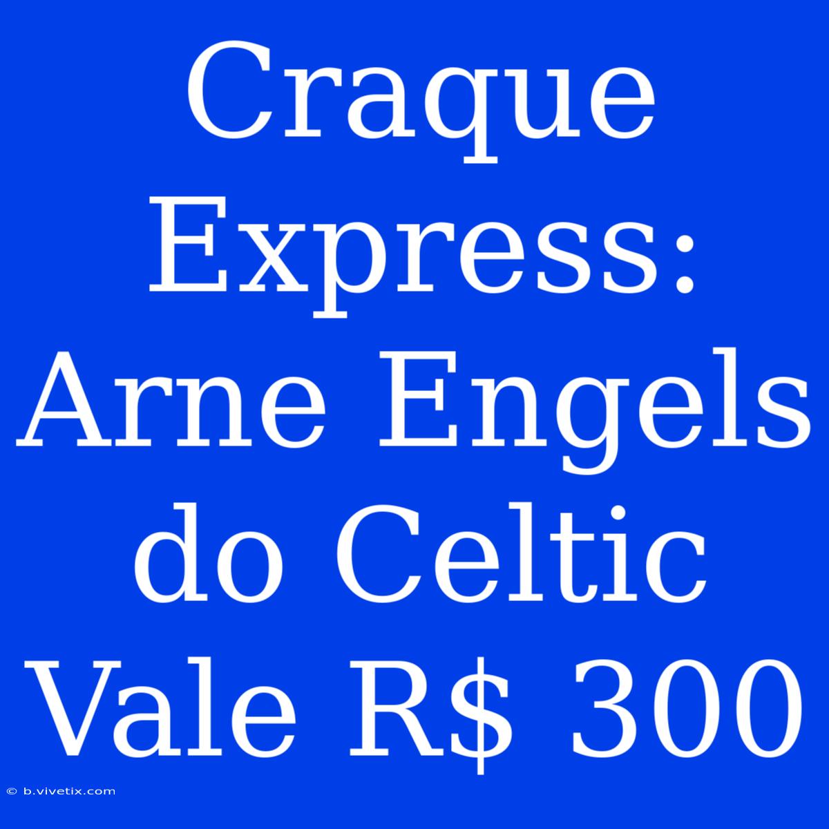 Craque Express: Arne Engels Do Celtic Vale R$ 300