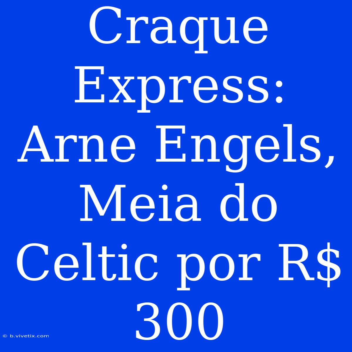 Craque Express: Arne Engels, Meia Do Celtic Por R$ 300